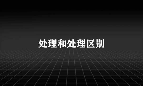 处理和处理区别