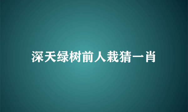 深天绿树前人栽猜一肖