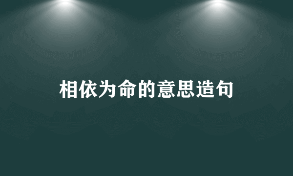 相依为命的意思造句