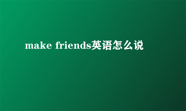 make friends英语怎么说