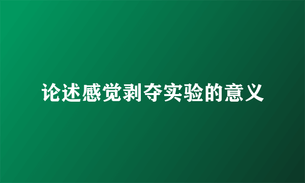 论述感觉剥夺实验的意义