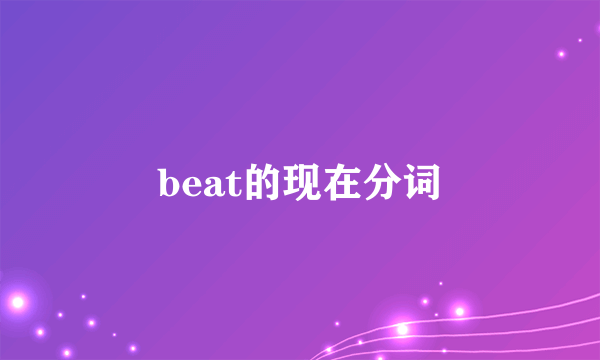 beat的现在分词