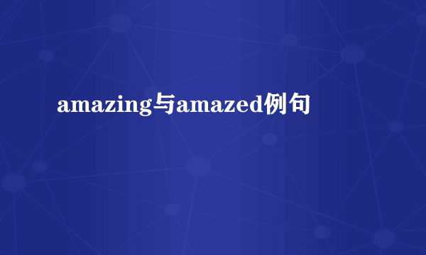 amazing与amazed例句