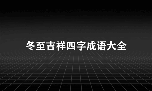 冬至吉祥四字成语大全