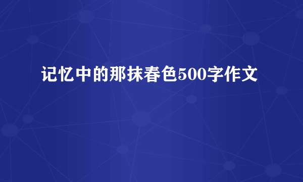 记忆中的那抹春色500字作文