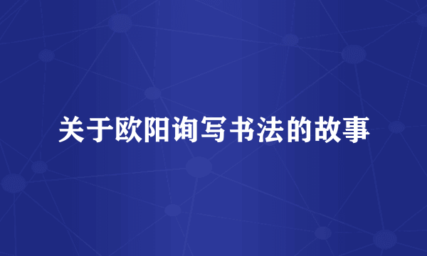 关于欧阳询写书法的故事