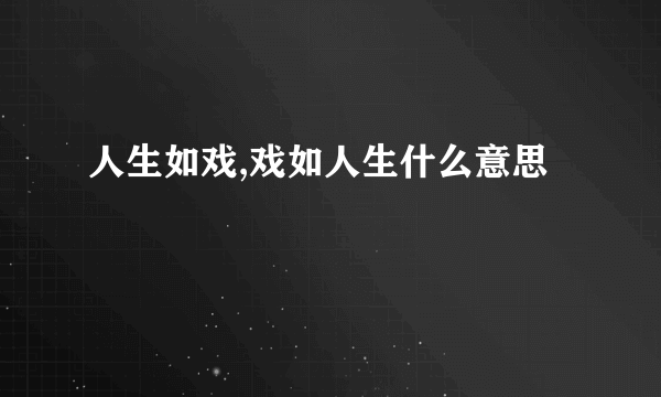 人生如戏,戏如人生什么意思