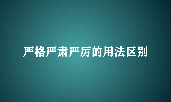 严格严肃严厉的用法区别