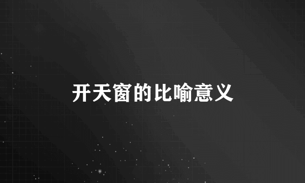 开天窗的比喻意义