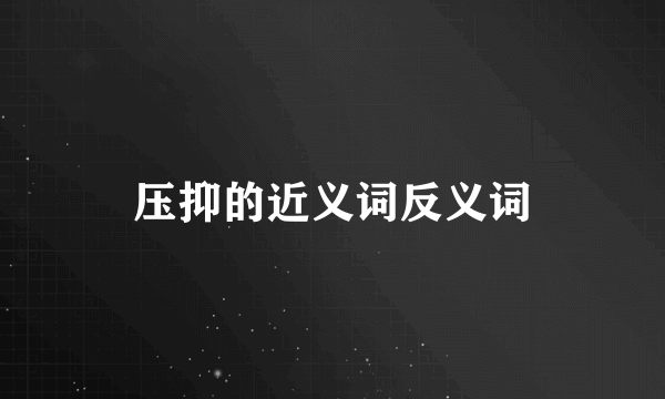 压抑的近义词反义词