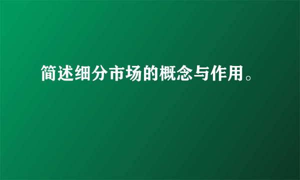简述细分市场的概念与作用。