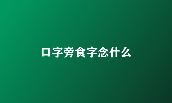 口字旁食字念什么