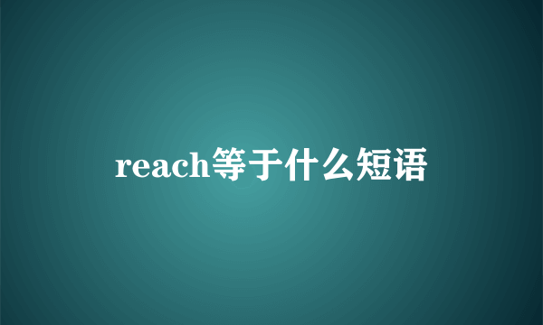 reach等于什么短语