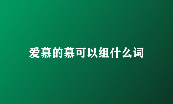 爱慕的慕可以组什么词