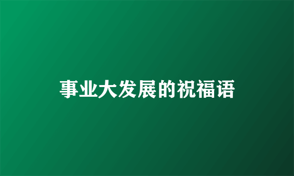 事业大发展的祝福语