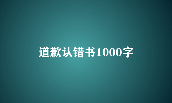 道歉认错书1000字