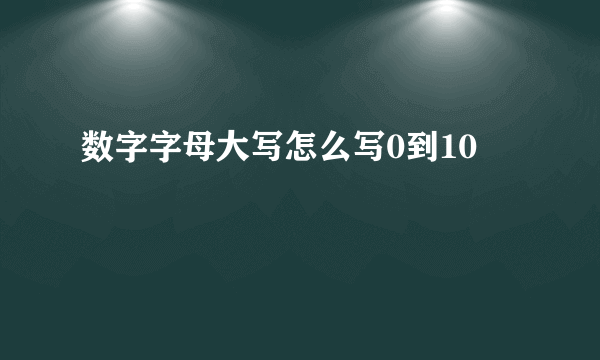 数字字母大写怎么写0到10