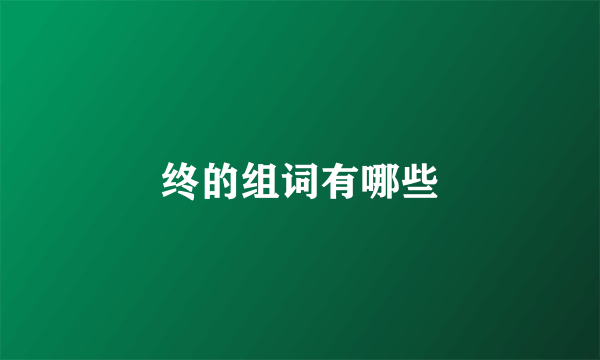 终的组词有哪些