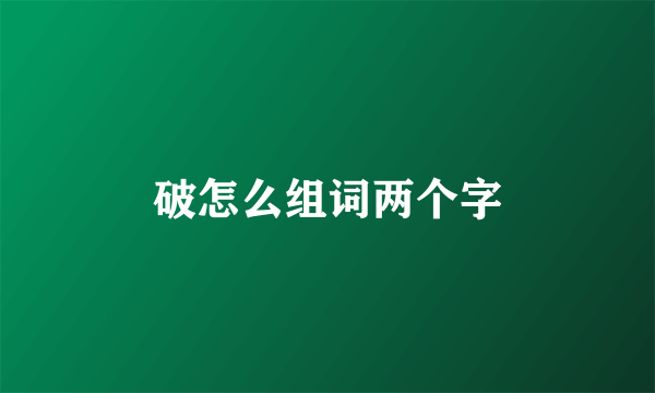 破怎么组词两个字