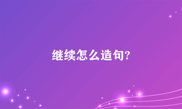 继续怎么造句?