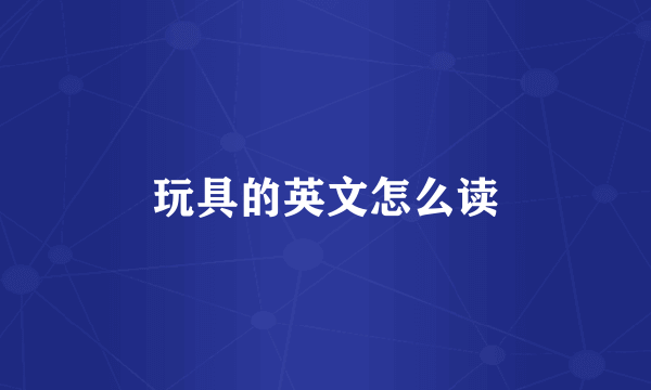 玩具的英文怎么读