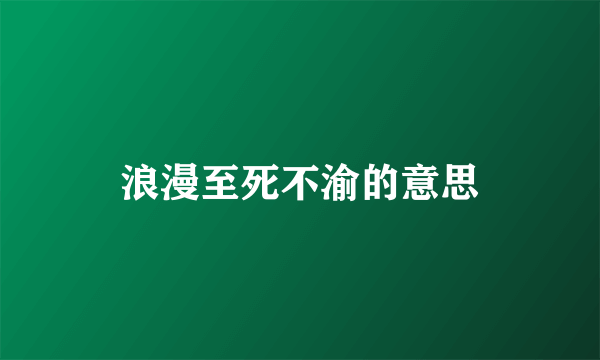 浪漫至死不渝的意思