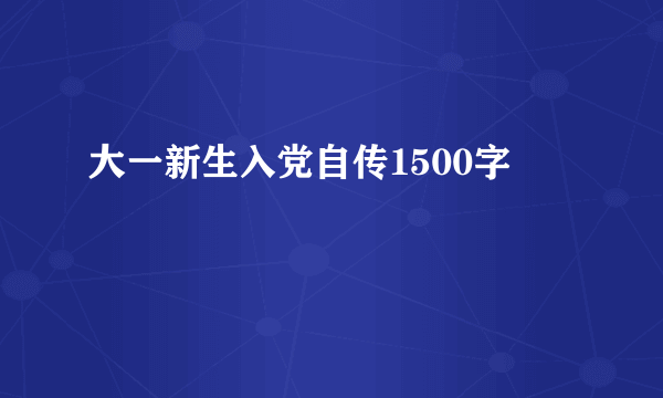 大一新生入党自传1500字