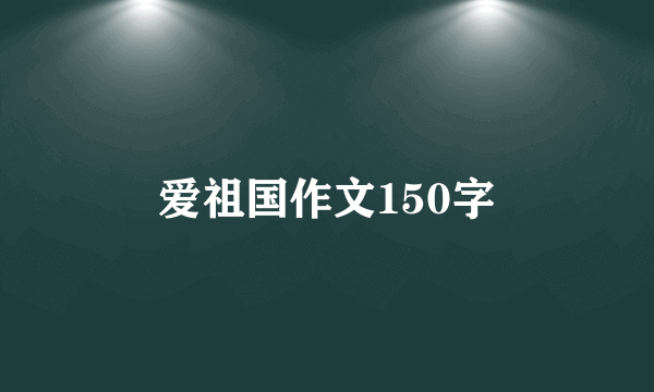 爱祖国作文150字