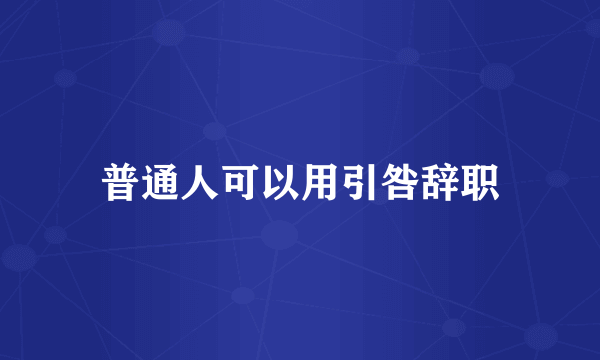 普通人可以用引咎辞职