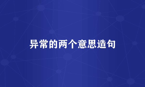 异常的两个意思造句