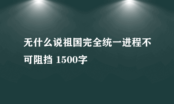无什么说祖国完全统一进程不可阻挡 1500字