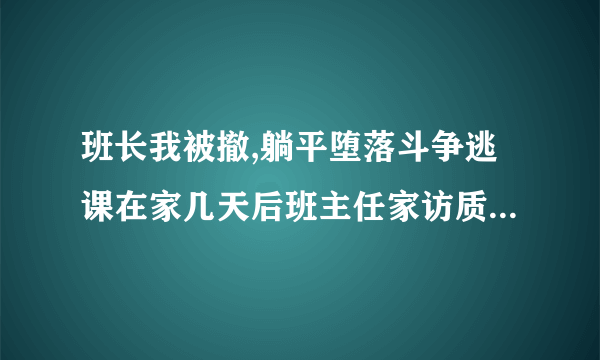 班长我被撤,躺平堕落斗争逃课在家几天后班主任家访质问,两人吵架作文