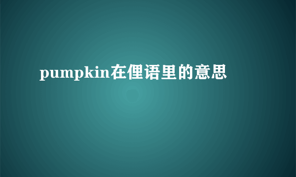 pumpkin在俚语里的意思