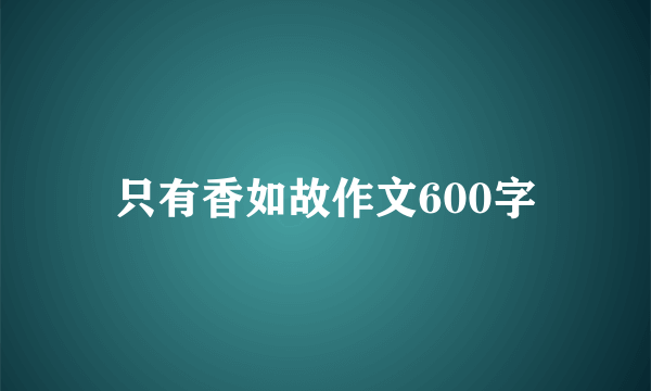 只有香如故作文600字