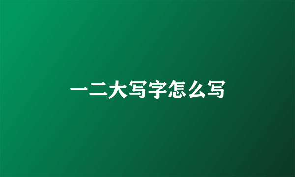 一二大写字怎么写