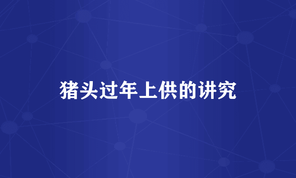 猪头过年上供的讲究