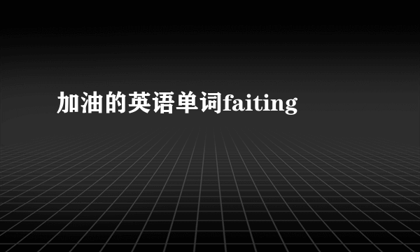 加油的英语单词faiting