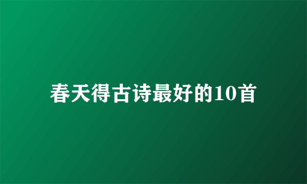 春天得古诗最好的10首