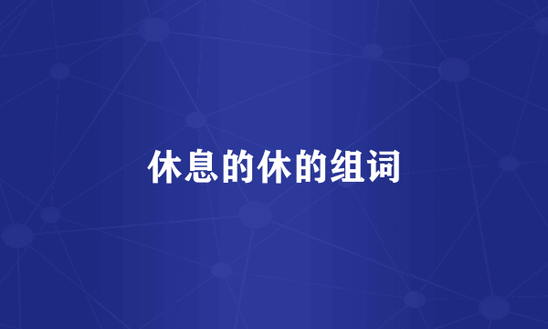 休息的休的组词