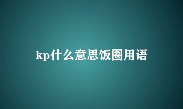 kp什么意思饭圈用语