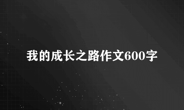 我的成长之路作文600字