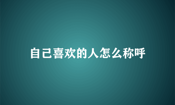 自己喜欢的人怎么称呼