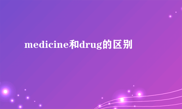 medicine和drug的区别