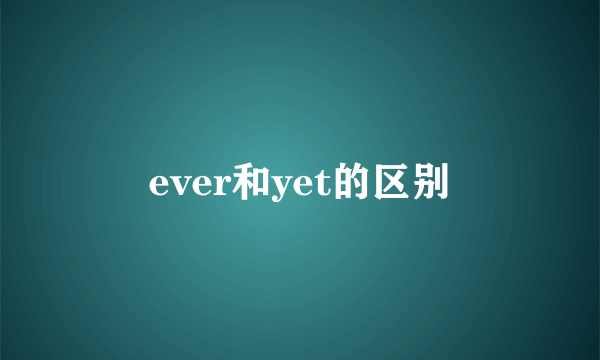 ever和yet的区别