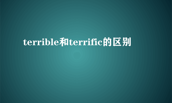 terrible和terrific的区别