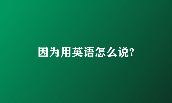 因为用英语怎么说?