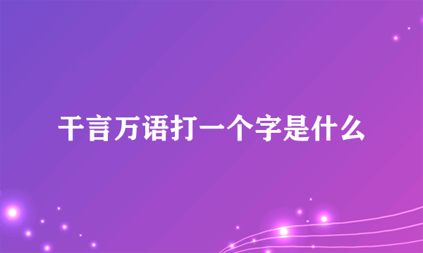 干言万语打一个字是什么