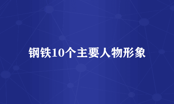 钢铁10个主要人物形象