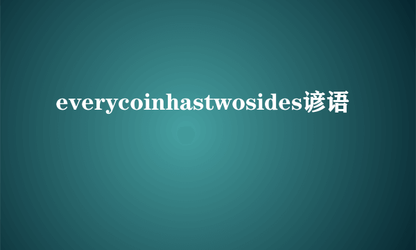 everycoinhastwosides谚语