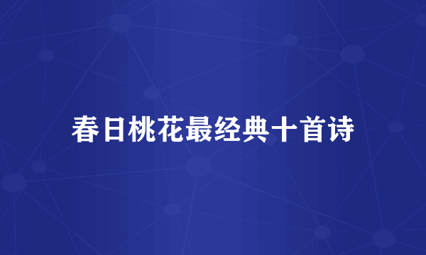 春日桃花最经典十首诗